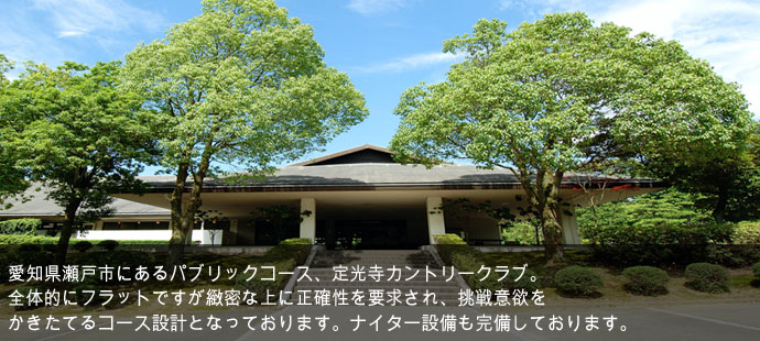 愛知県瀬戸市にあるパブリックゴルフコース、定光寺カントリークラブ。全体的にフラットですが綿密な上に正確性を要求され、挑戦意欲をかきたてるコース設計となっております。ナイター設備も完備しております。